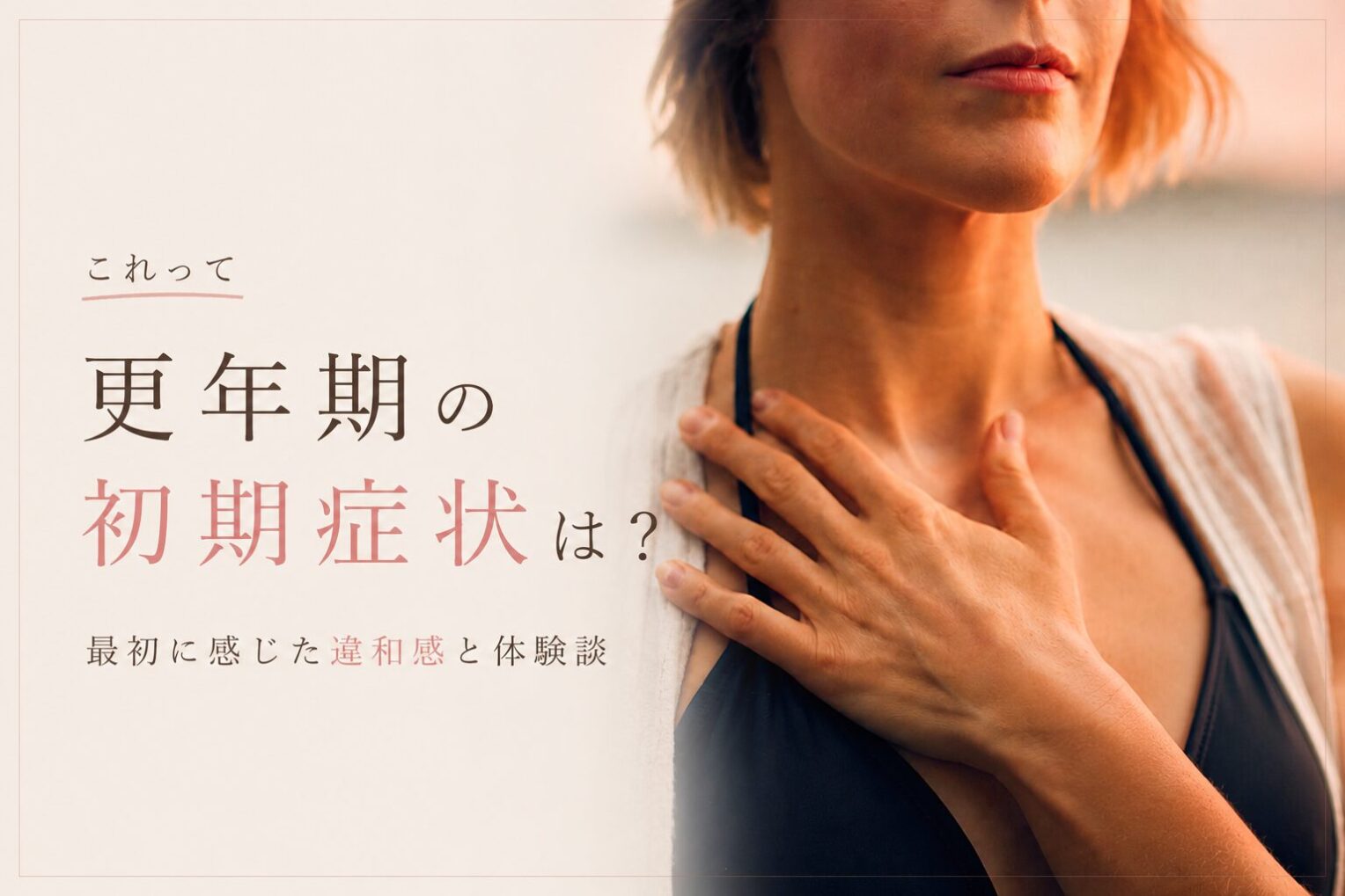 更年期の始まりは、こんな違和感から｜私が最初に感じた体と心の変化