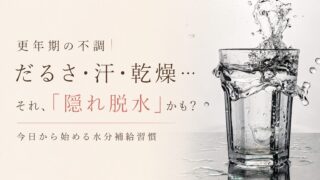 更年期の不調｜だるさ・汗・乾燥…それ、「隠れ脱水」かも？今日から始める水分補給習慣